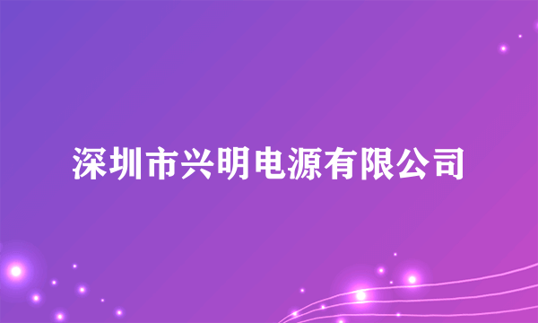 深圳市兴明电源有限公司