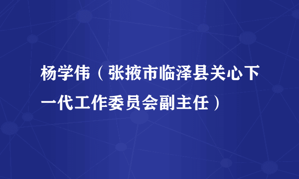 杨学伟（张掖市临泽县关心下一代工作委员会副主任）