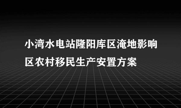 小湾水电站隆阳库区淹地影响区农村移民生产安置方案