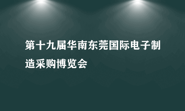 第十九届华南东莞国际电子制造采购博览会