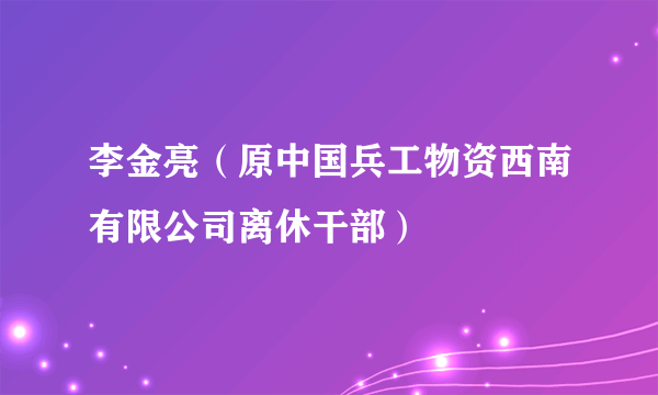 李金亮（原中国兵工物资西南有限公司离休干部）