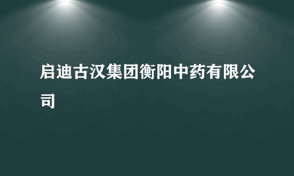 启迪古汉集团衡阳中药有限公司