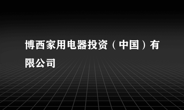 博西家用电器投资（中国）有限公司