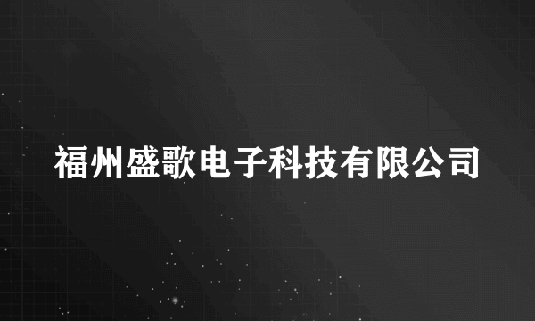 福州盛歌电子科技有限公司