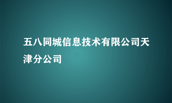 五八同城信息技术有限公司天津分公司