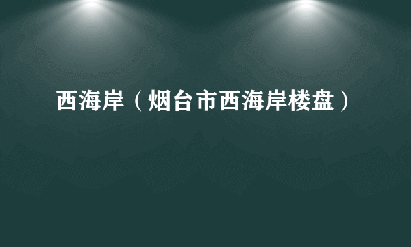 西海岸（烟台市西海岸楼盘）