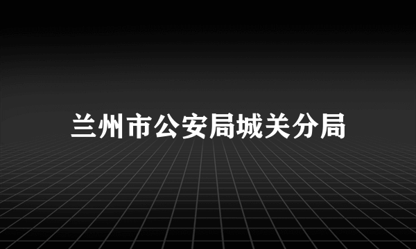 兰州市公安局城关分局