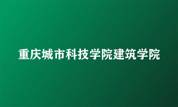 重庆城市科技学院建筑学院