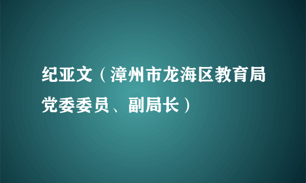 纪亚文（漳州市龙海区教育局党委委员、副局长）