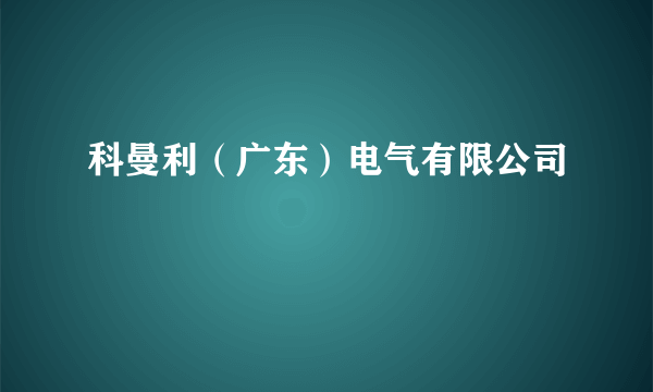 科曼利（广东）电气有限公司