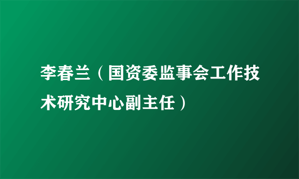 李春兰（国资委监事会工作技术研究中心副主任）