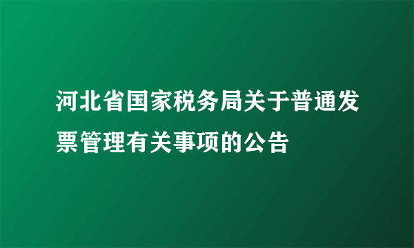 河北省国家税务局关于普通发票管理有关事项的公告