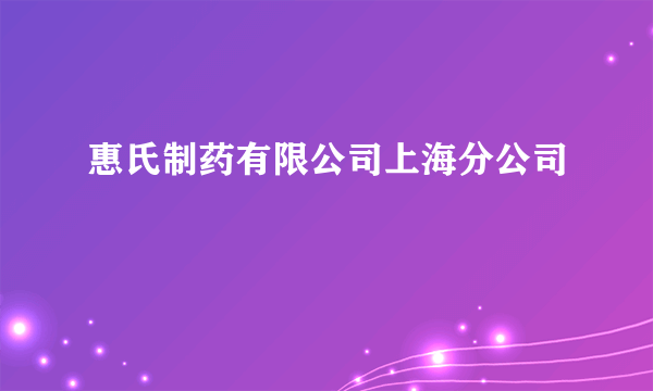 惠氏制药有限公司上海分公司