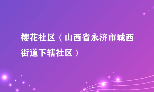 樱花社区（山西省永济市城西街道下辖社区）