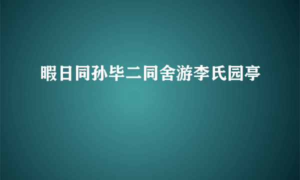 暇日同孙毕二同舍游李氏园亭