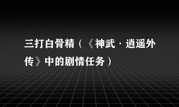 三打白骨精（《神武·逍遥外传》中的剧情任务）