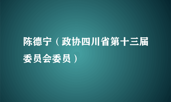 陈德宁（政协四川省第十三届委员会委员）