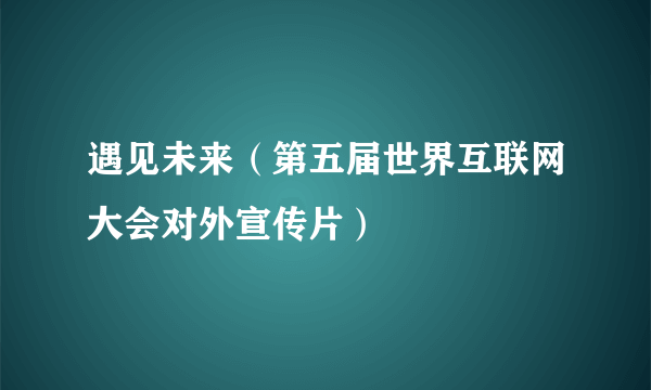 遇见未来（第五届世界互联网大会对外宣传片）