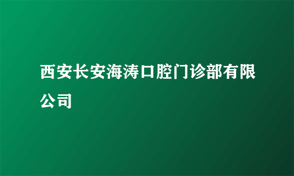 西安长安海涛口腔门诊部有限公司