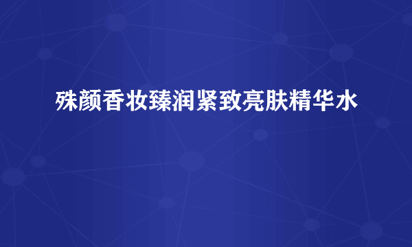 殊颜香妆臻润紧致亮肤精华水