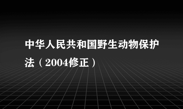 中华人民共和国野生动物保护法（2004修正）