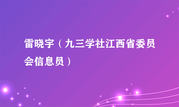 雷晓宇（九三学社江西省委员会信息员）