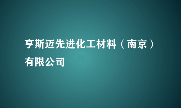 亨斯迈先进化工材料（南京）有限公司