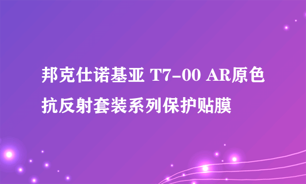 邦克仕诺基亚 T7-00 AR原色抗反射套装系列保护贴膜