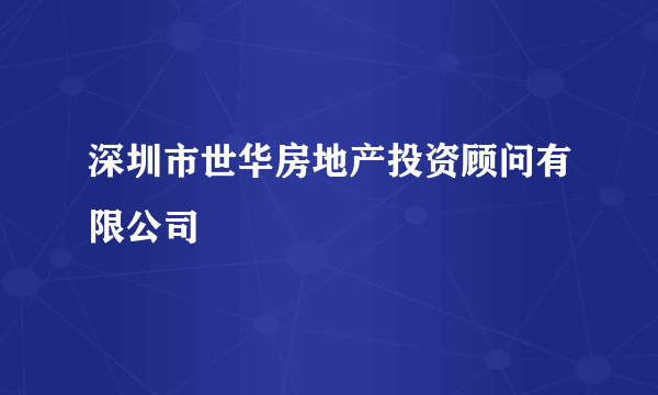 深圳市世华房地产投资顾问有限公司