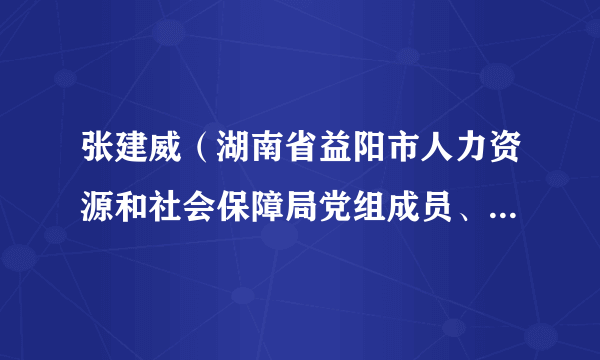 张建威（湖南省益阳市人力资源和社会保障局党组成员、副局长）