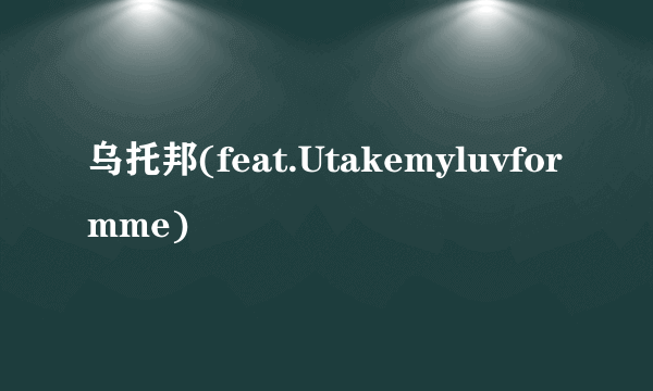 乌托邦(feat.Utakemyluvformme)