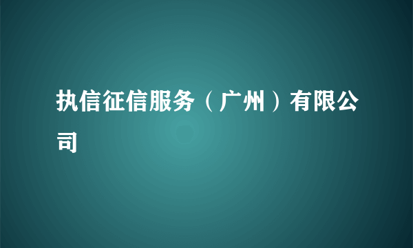 执信征信服务（广州）有限公司