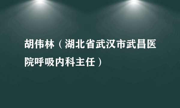 胡伟林（湖北省武汉市武昌医院呼吸内科主任）