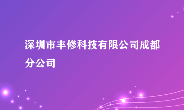 深圳市丰修科技有限公司成都分公司