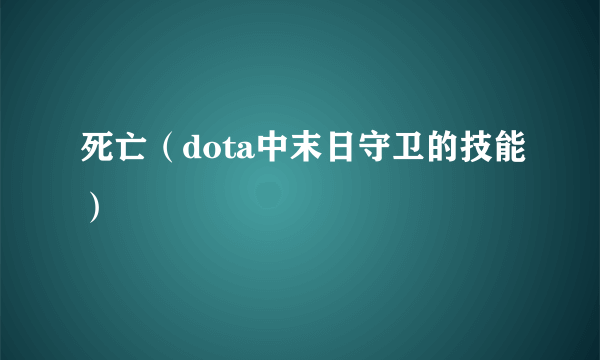 死亡（dota中末日守卫的技能）