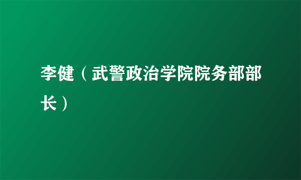 李健（武警政治学院院务部部长）