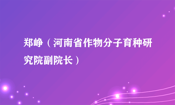 郑峥（河南省作物分子育种研究院副院长）