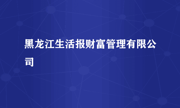 黑龙江生活报财富管理有限公司