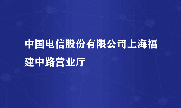 中国电信股份有限公司上海福建中路营业厅