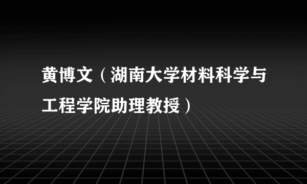 黄博文（湖南大学材料科学与工程学院助理教授）