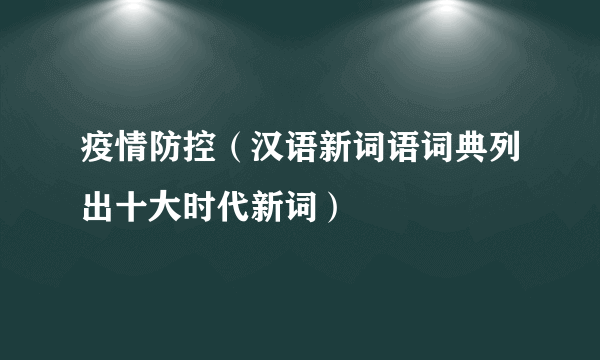 疫情防控（汉语新词语词典列出十大时代新词）