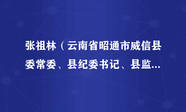 张祖林（云南省昭通市威信县委常委、县纪委书记、县监委代理主任）