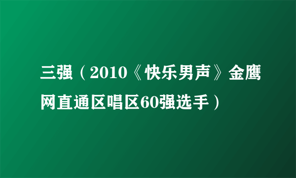 三强（2010《快乐男声》金鹰网直通区唱区60强选手）