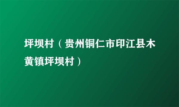 坪坝村（贵州铜仁市印江县木黄镇坪坝村）