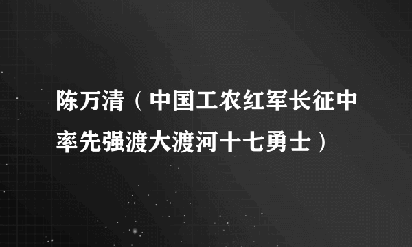 陈万清（中国工农红军长征中率先强渡大渡河十七勇士）