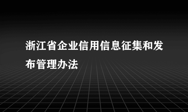 浙江省企业信用信息征集和发布管理办法