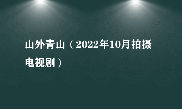 山外青山（2022年10月拍摄电视剧）