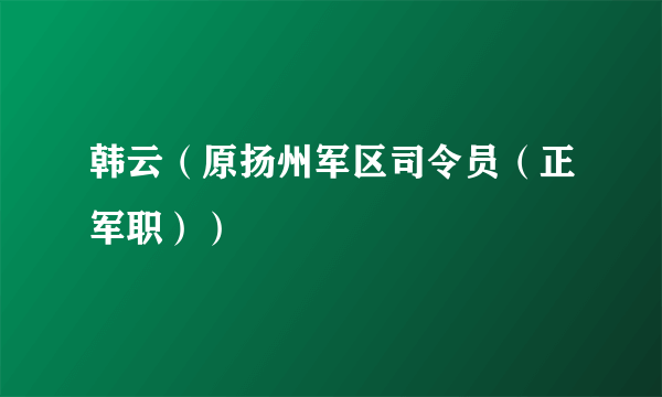 韩云（原扬州军区司令员（正军职））