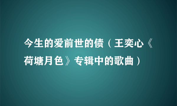 今生的爱前世的债（王奕心《荷塘月色》专辑中的歌曲）