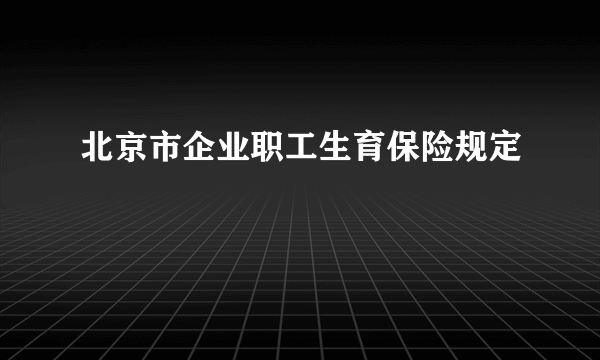 北京市企业职工生育保险规定